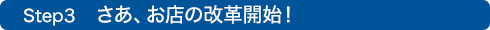 Step3　さあ、お店の改革開始！