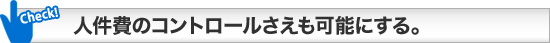 人件費のコントロールさえも可能にする。