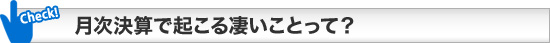 月次決算で起こる凄いことって？ 