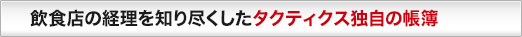 飲食店の経理を知り尽くしたタクティクス独自の帳簿