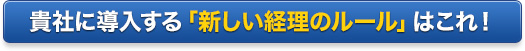 貴社に導入する「新しい経理のルール」はこれ！