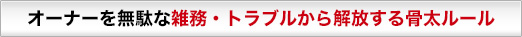オーナーを無駄な雑務・トラブルから解放する骨太ルール