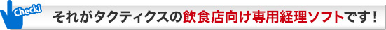 それがタクティクスの飲食店向け専用経理ソフトです！