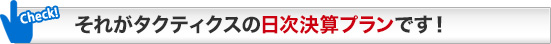 それがタクティクスの日次決算プランです！